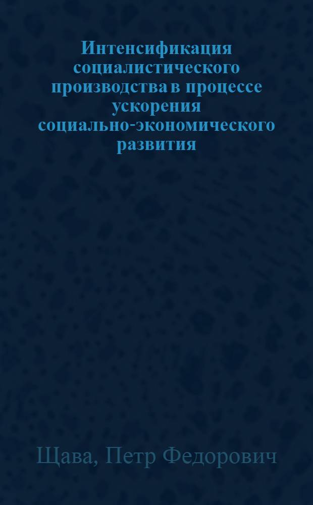 Интенсификация социалистического производства в процессе ускорения социально-экономического развития : Автореф. дис. на соиск. учен. степ. канд. экон. наук : (08.00.01)