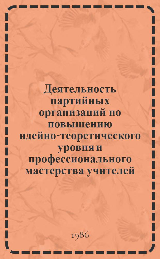Деятельность партийных организаций по повышению идейно-теоретического уровня и профессионального мастерства учителей (в конце 70-х - первой половине 80-х гг.) : Автореф. дис. на соиск. учен. степ. канд. ист. наук : (09.00.02)