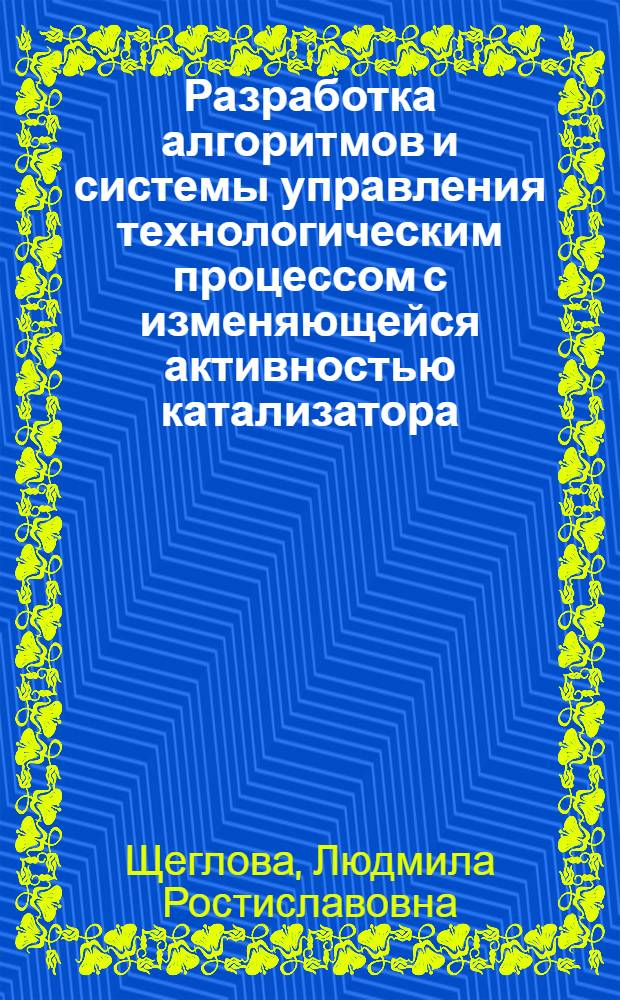 Разработка алгоритмов и системы управления технологическим процессом с изменяющейся активностью катализатора : (На прим. процесса конверсии оксида углерода с блоками парогенерации) : Автореф. дис. на соиск. учен. степ. канд. техн. наук : (05.13.07)