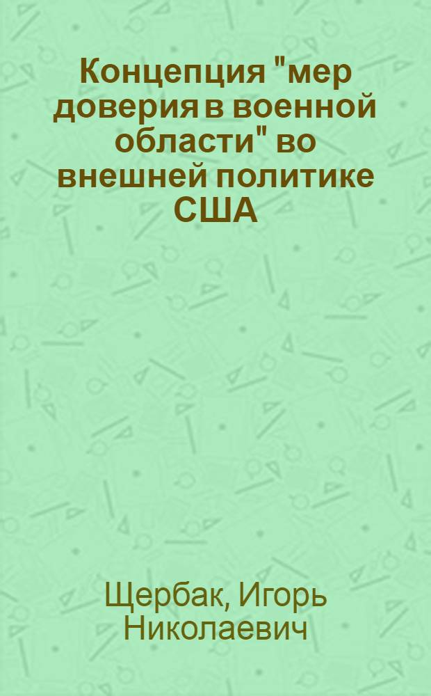 Концепция "мер доверия в военной области" во внешней политике США (начало 70-х - середина 80-х гг.) : Автореф. дис. на соиск. учен. степ. канд. ист. наук : (07.00.05)