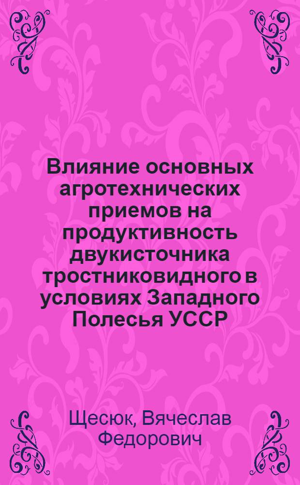 Влияние основных агротехнических приемов на продуктивность двукисточника тростниковидного в условиях Западного Полесья УССР : Автореф. дис. на соиск. учен. степ. канд. с.-х. наук : (06.01.09)