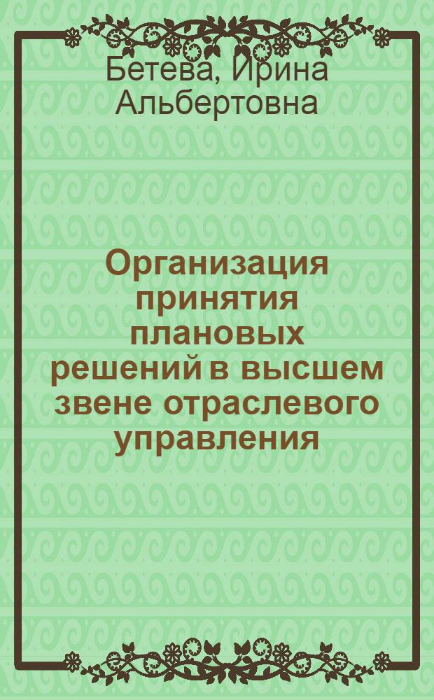 Организация принятия плановых решений в высшем звене отраслевого управления : Автореф. дис. на соиск. учен. степ. к. э. н