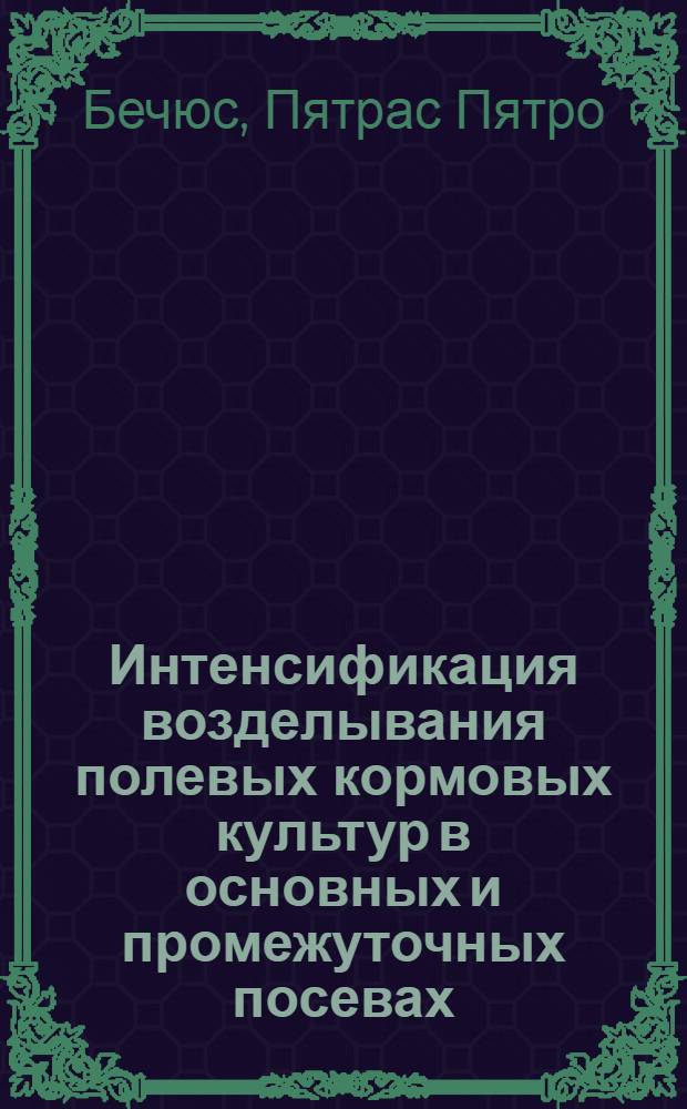 Интенсификация возделывания полевых кормовых культур в основных и промежуточных посевах : (На прим. ЛитССР) : Автореф. дис. на соиск. учен. степ. д-ра с.-х. наук : (06.01.09)