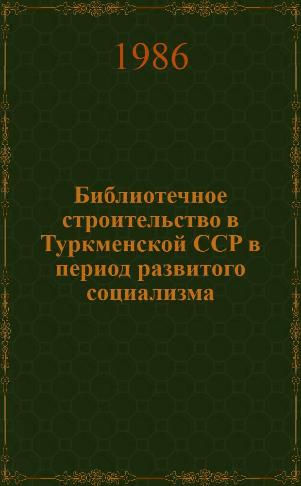 Библиотечное строительство в Туркменской ССР в период развитого социализма : Сб. науч. тр