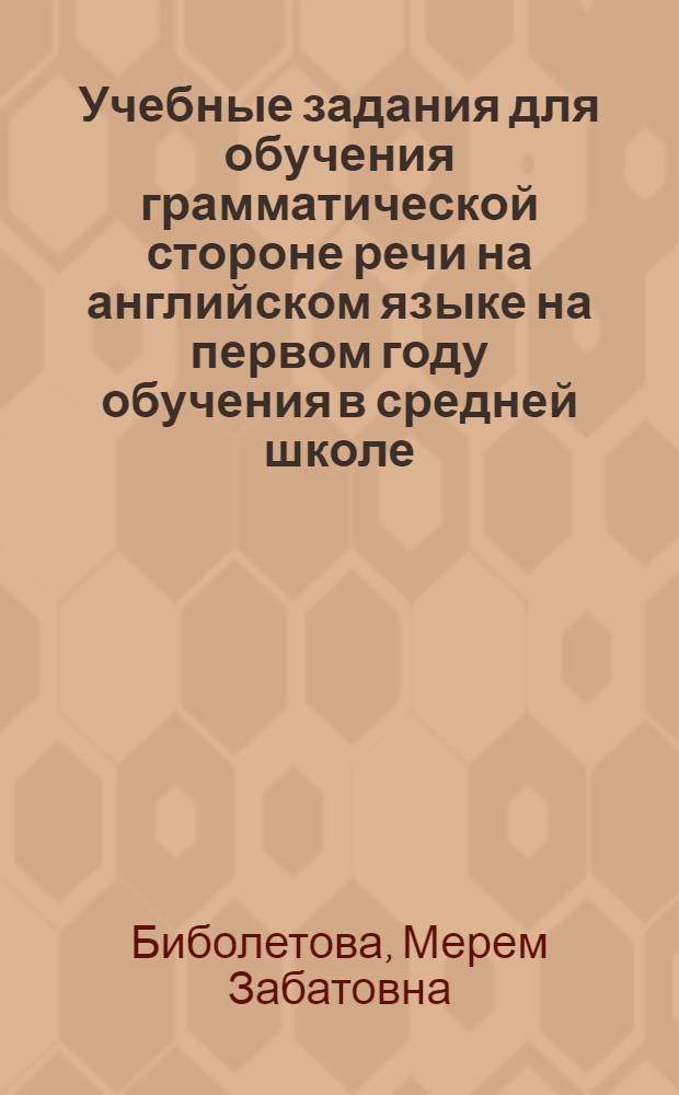 Учебные задания для обучения грамматической стороне речи на английском языке на первом году обучения в средней школе : Тетр. № 1