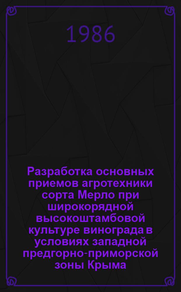 Разработка основных приемов агротехники сорта Мерло при широкорядной высокоштамбовой культуре винограда в условиях западной предгорно-приморской зоны Крыма : Автореф. дис. на соиск. учен. степ. канд. с.-х. наук : (06.01.08)