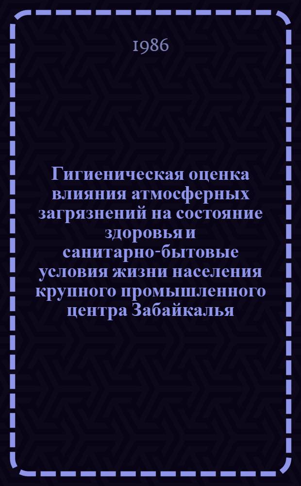 Гигиеническая оценка влияния атмосферных загрязнений на состояние здоровья и санитарно-бытовые условия жизни населения крупного промышленного центра Забайкалья : Автореф. дис. на соиск. учен. степ. к. м. н