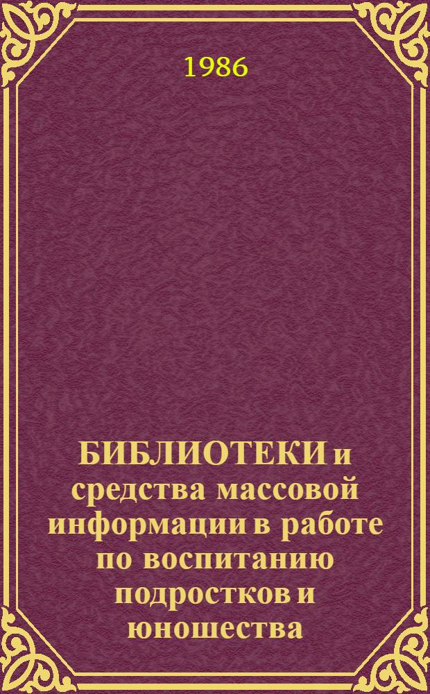 БИБЛИОТЕКИ и средства массовой информации в работе по воспитанию подростков и юношества : Сб. ст