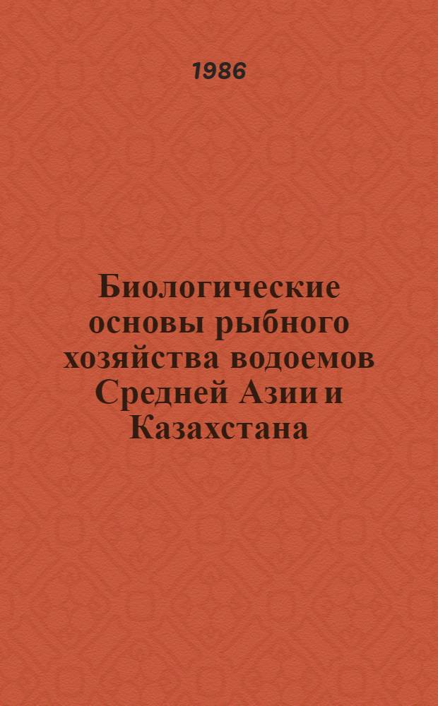 Биологические основы рыбного хозяйства водоемов Средней Азии и Казахстана : Тез. докл. XIX конф. 9-11 окт. 1986 г