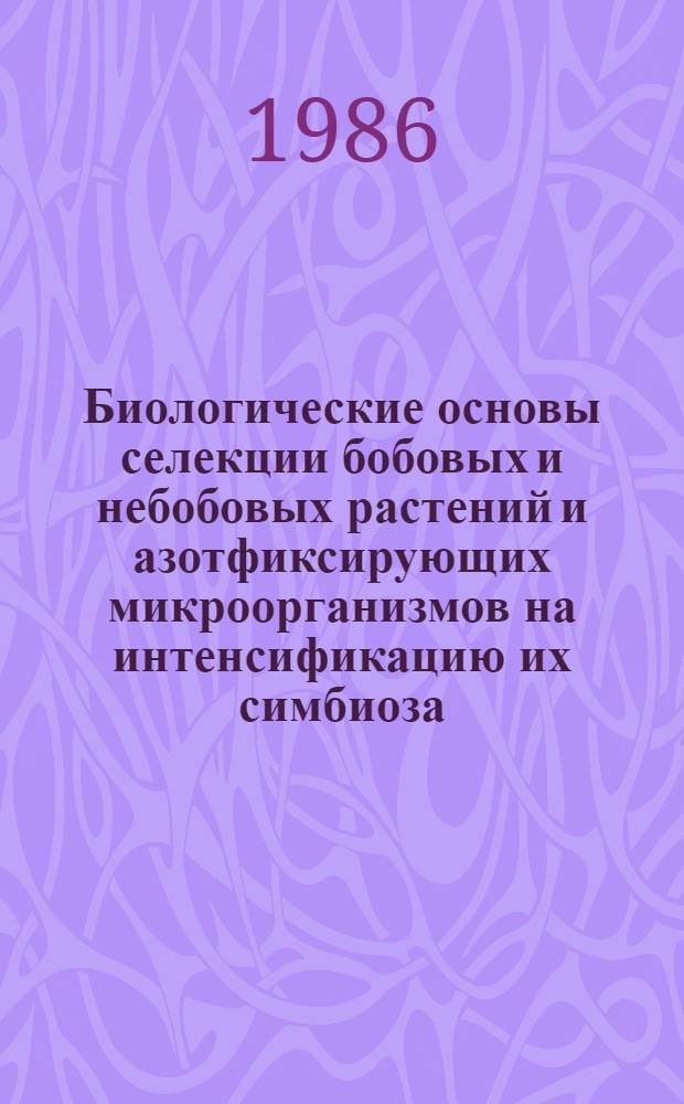 Биологические основы селекции бобовых и небобовых растений и азотфиксирующих микроорганизмов на интенсификацию их симбиоза : Указ. лит. за 1979-1984 гг