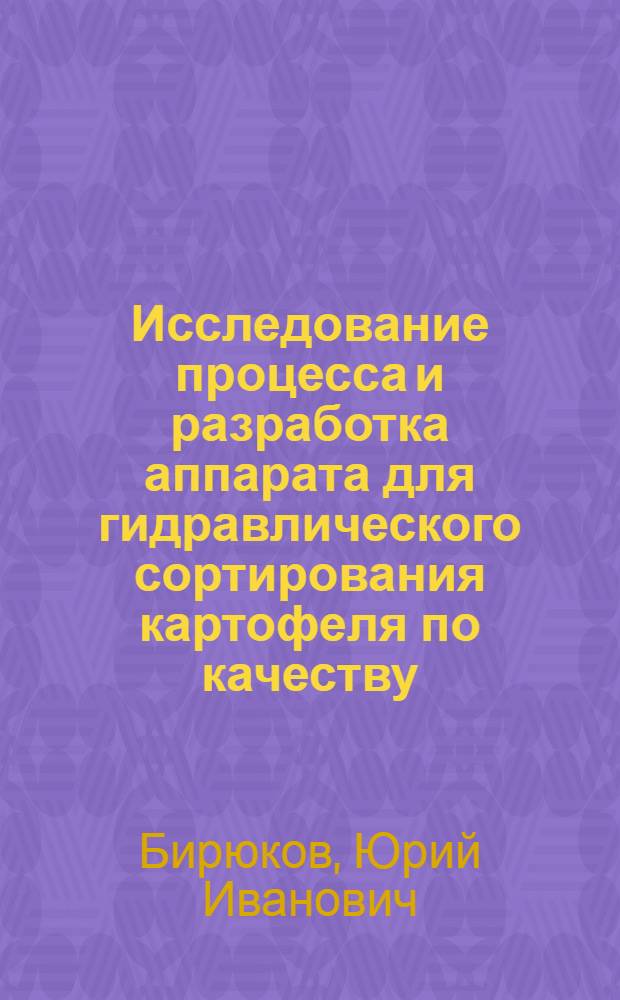 Исследование процесса и разработка аппарата для гидравлического сортирования картофеля по качеству : Автореф. дис. на соиск. учен. степ. канд. техн. наук : (05.18.12)