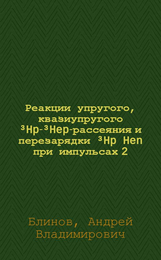 Реакции упругого, квазиупругого ³Hp-³Hep-рассеяния и перезарядки ³Hp Hen при импульсах 2,5 ГэВ/С и 5 ГэВ/С : Автореф. дис. на соиск. учен. степ. канд. физ.-мат. наук : (01.04.01)