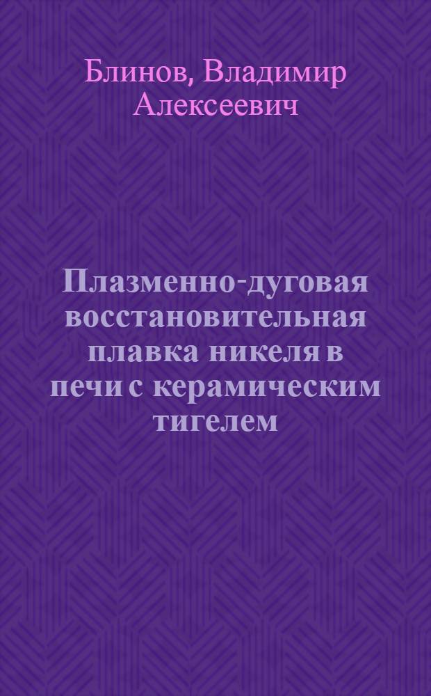 Плазменно-дуговая восстановительная плавка никеля в печи с керамическим тигелем : Автореф. дис. на соиск. учен. степ. к. т. н