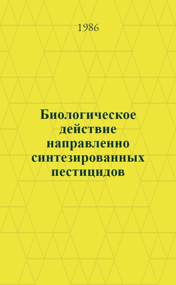 Биологическое действие направленно синтезированных пестицидов : (Темат. сб. науч. тр.)