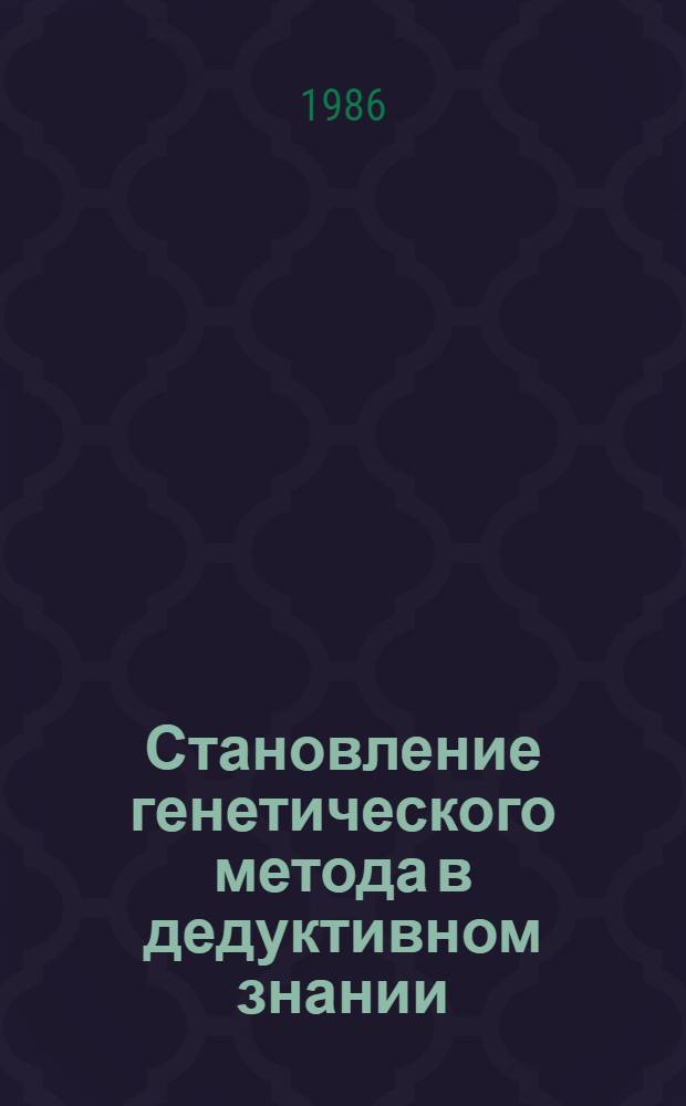 Становление генетического метода в дедуктивном знании : Автореф. дис. на соиск. учен. степ. канд. филос. наук : (09.00.07)