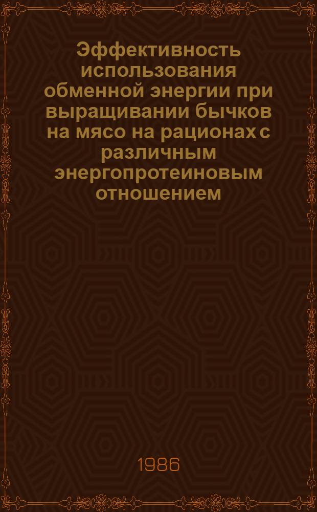 Эффективность использования обменной энергии при выращивании бычков на мясо на рационах с различным энергопротеиновым отношением : Автореф. дис. на соиск. учен. степ. канд. с.-х. наук : (06.02.02)