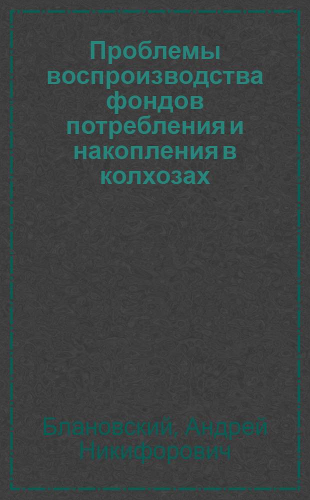 Проблемы воспроизводства фондов потребления и накопления в колхозах : Автореф. дис. на соиск. учен. степ. д-ра экон. наук : (08.00.01)