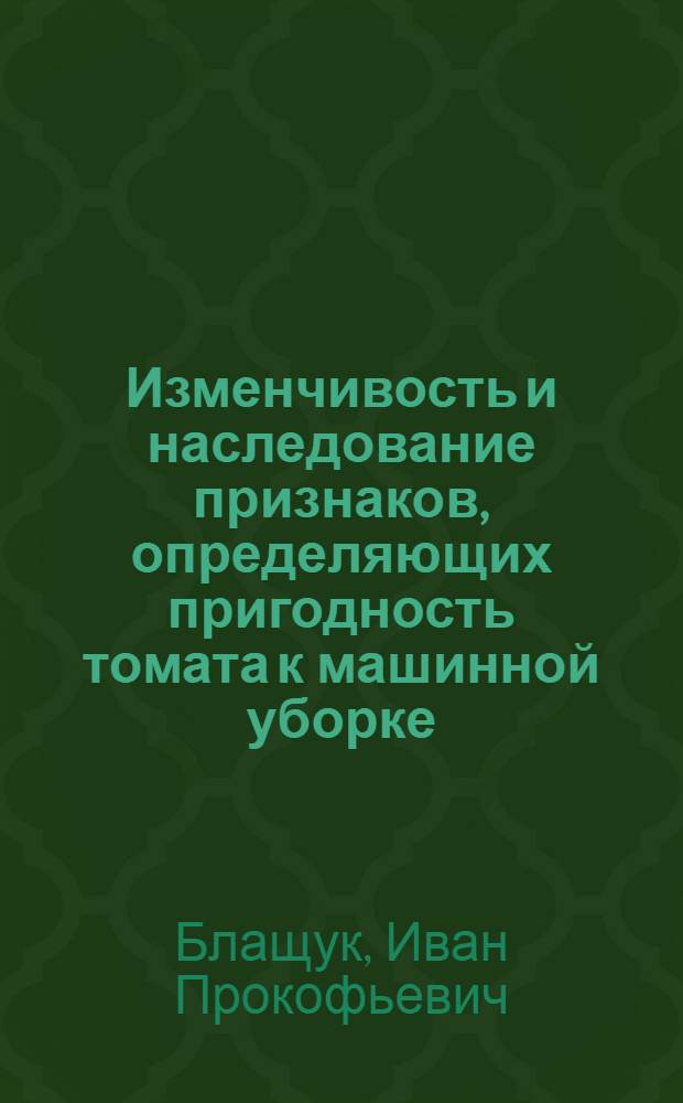 Изменчивость и наследование признаков, определяющих пригодность томата к машинной уборке : Автореф. дис. на соиск. учен. степ. канд. с.-х. наук : (06.01.05)