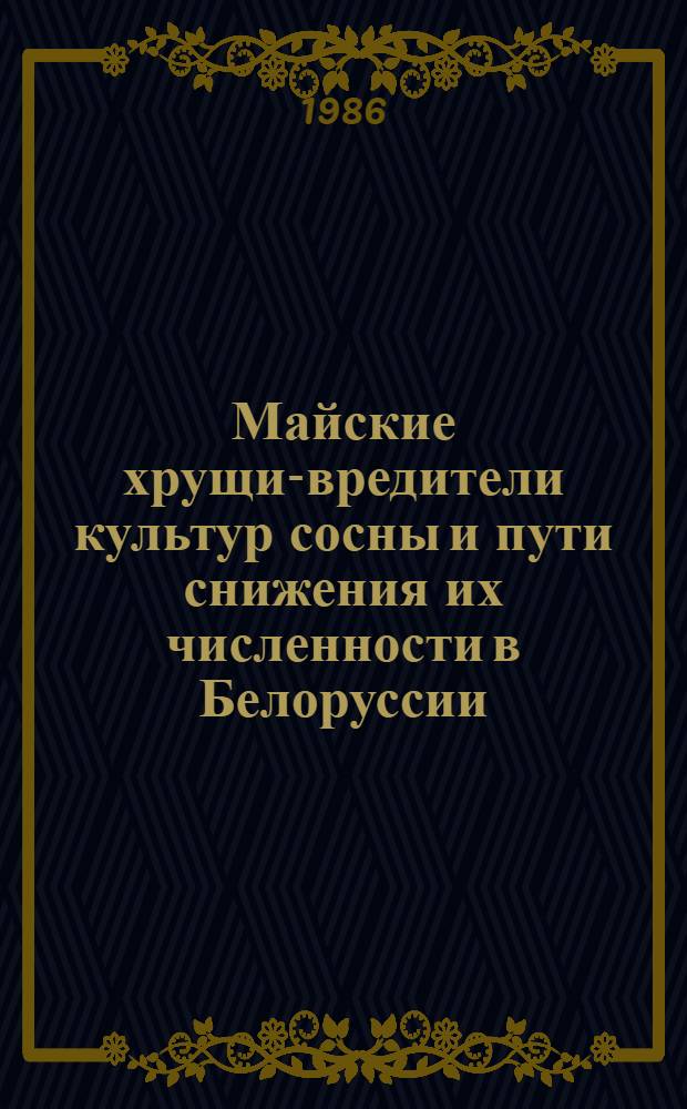 Майские хрущи-вредители культур сосны и пути снижения их численности в Белоруссии : Автореф. дис. на соиск. учен. степ. канд. биол. наук : (06.01.11)