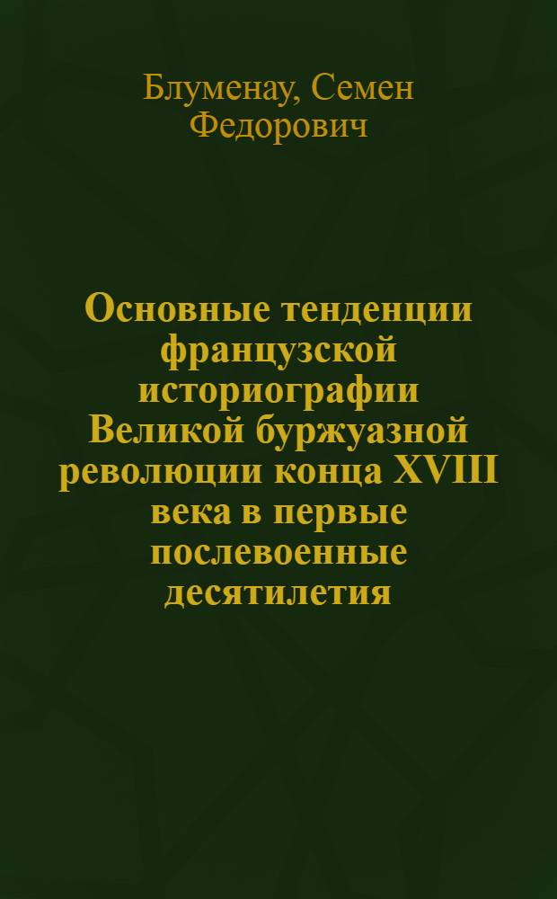 Основные тенденции французской историографии Великой буржуазной революции конца XVIII века в первые послевоенные десятилетия (середина 40-х - середина 60-х г.) : Автореф. дис. на соиск. учен. степ. канд. ист. наук : (07.00.09)