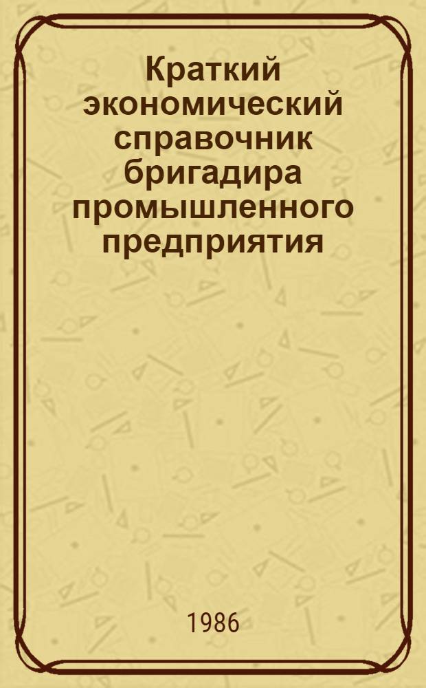 Краткий экономический справочник бригадира промышленного предприятия