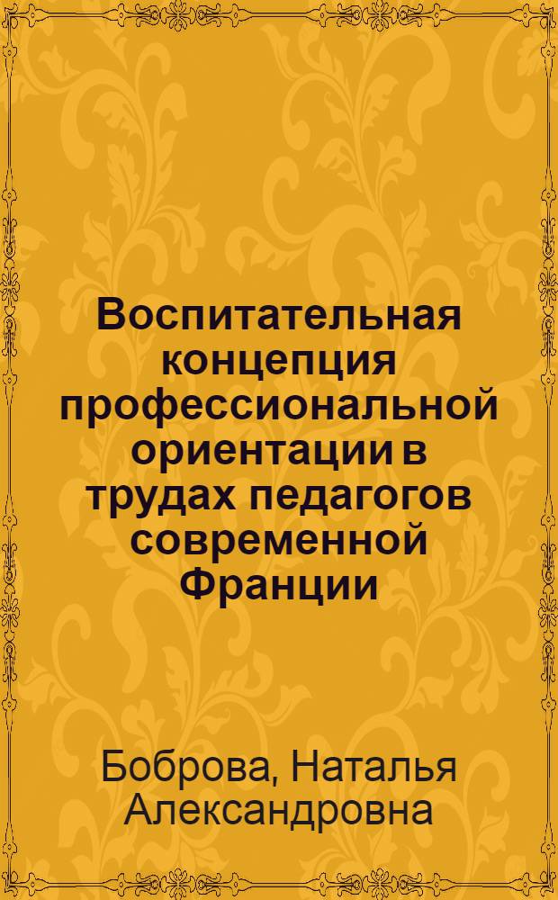 Воспитательная концепция профессиональной ориентации в трудах педагогов современной Франции : Автореф. дис. на соиск. учен. степ. канд. пед. наук : (13.00.01)