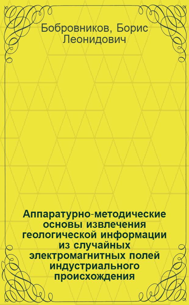 Аппаратурно-методические основы извлечения геологической информации из случайных электромагнитных полей индустриального происхождения : Автореф. дис. на соиск. учен. степ. канд. техн. наук : (04.00.12)