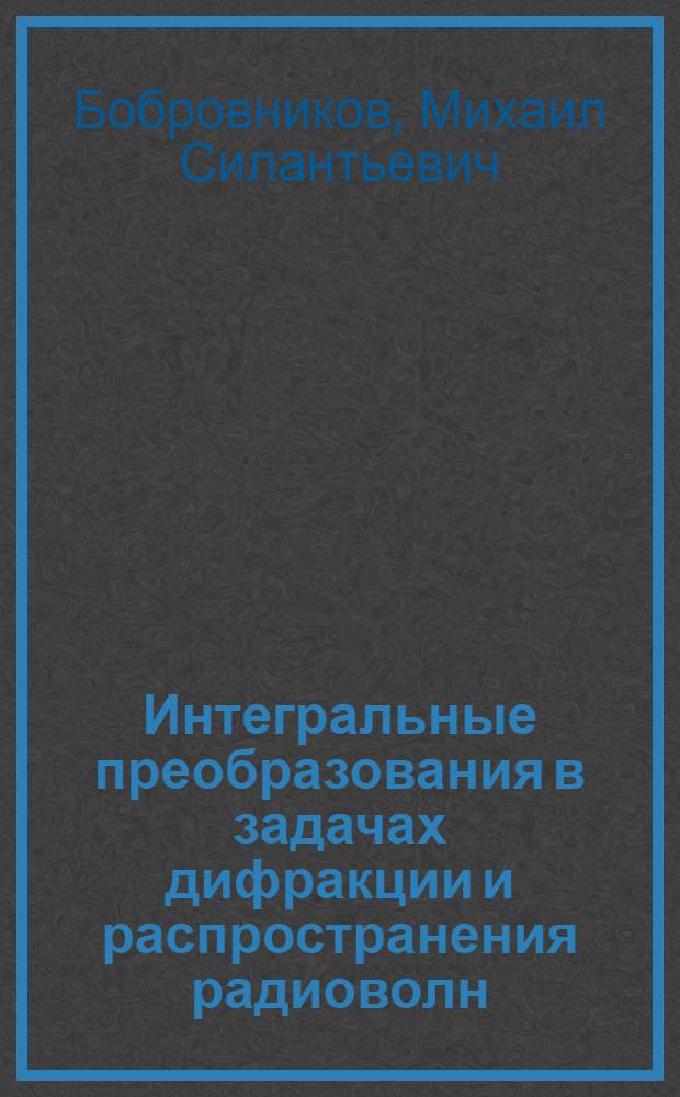 Интегральные преобразования в задачах дифракции и распространения радиоволн