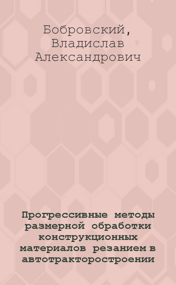 Прогрессивные методы размерной обработки конструкционных материалов резанием в автотракторостроении : Металлообраб. лезвийн. инструментами : Учеб. пособие для студентов вечер. обучения спец. 0511, 0523, 0540, 0556 и 1609