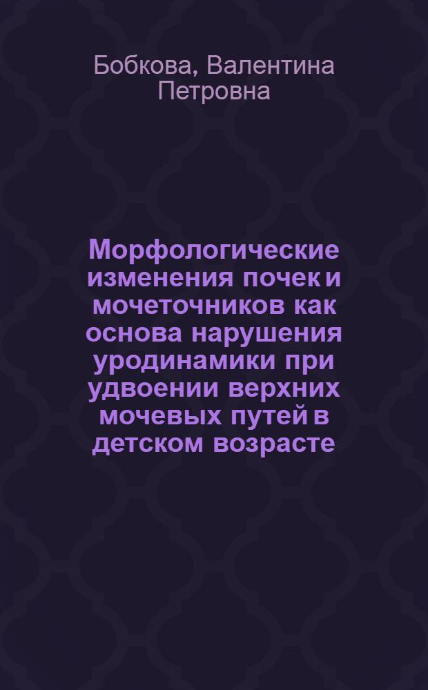 Морфологические изменения почек и мочеточников как основа нарушения уродинамики при удвоении верхних мочевых путей в детском возрасте : Автореф. дис. на соиск. учен. степ. канд. мед. наук : (14.00.35; 14.00.15)