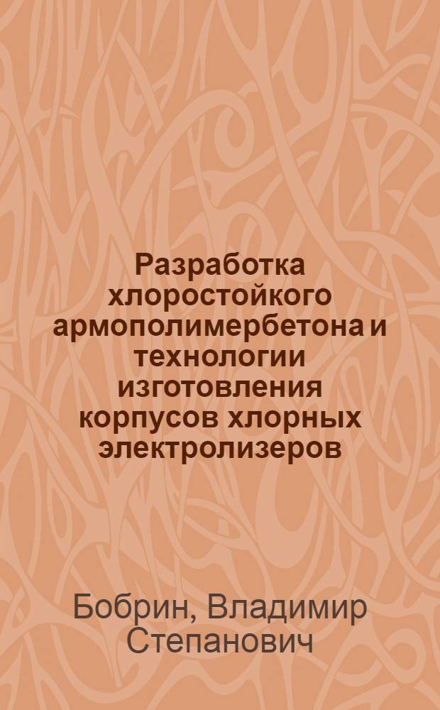 Разработка хлоростойкого армополимербетона и технологии изготовления корпусов хлорных электролизеров : Автореф. дис. на соиск. учен. степ. канд. техн. наук : (05.23.05)