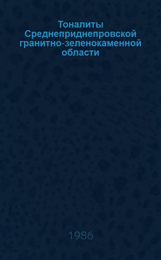 Тоналиты Среднеприднепровской гранитно-зеленокаменной области : (Геол. положение, формац. принадлежность, петрогенезис) : Автореф. дис. на соиск. учен. степ. к. г.-м. н