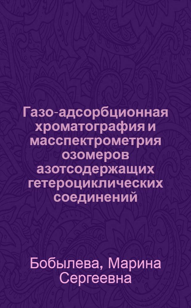 Газо-адсорбционная хроматография и масспектрометрия озомеров азотсодержащих гетероциклических соединений : Автореф. дис. на соиск. учен. степ. канд. хим. наук : (02.00.04)
