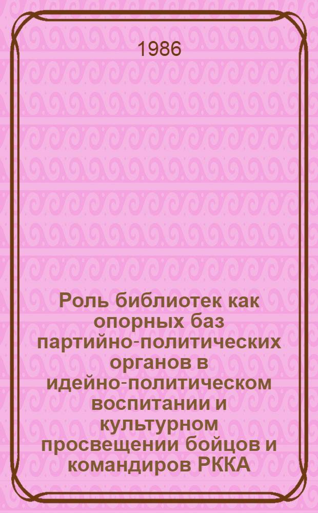 Роль библиотек как опорных баз партийно-политических органов в идейно-политическом воспитании и культурном просвещении бойцов и командиров РККА (1918-1921 гг.) : Автореф. дис. на соиск. учен. степ. к. п. н