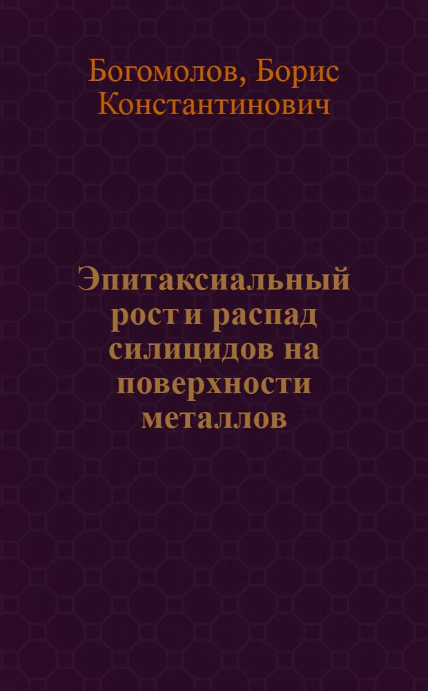 Эпитаксиальный рост и распад силицидов на поверхности металлов : (Нач. стадии) : Автореф. дис. на соиск. учен. степ. канд. физ.-мат. наук : (01.04.07)