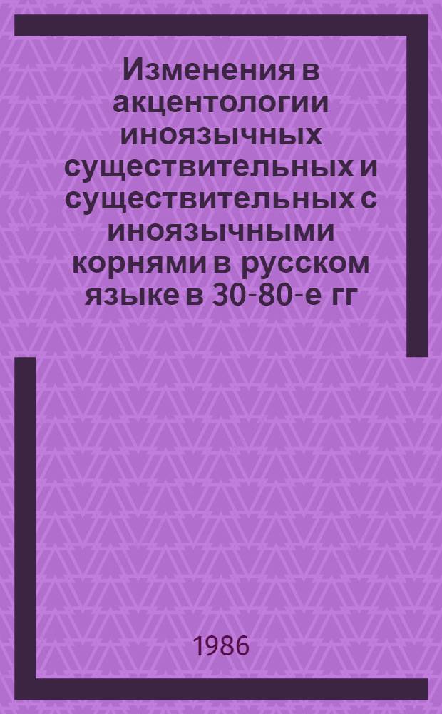Изменения в акцентологии иноязычных существительных и существительных с иноязычными корнями в русском языке в 30-80-е гг. XX века : Автореф. дис. на соиск. учен. степ. канд. филол. наук : (10.02.01)