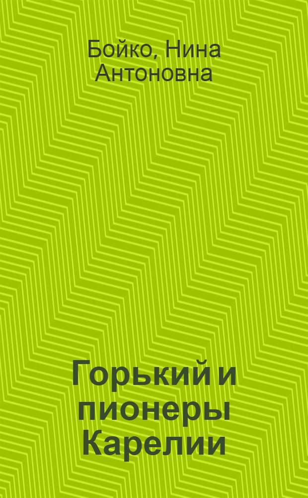 Горький и пионеры Карелии : Докум. повесть : Для сред. шк. возраста