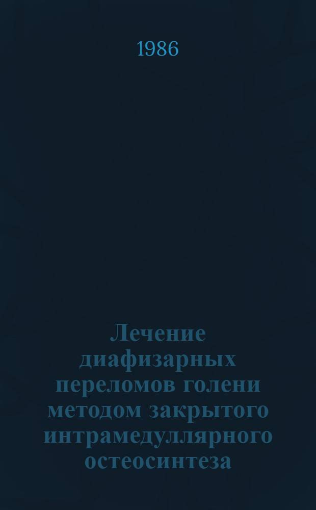 Лечение диафизарных переломов голени методом закрытого интрамедуллярного остеосинтеза : (Эксперим.-клинич. исслед.) : Автореф. дис. на соиск. учен. степ. канд. мед. наук : (14.00.22)