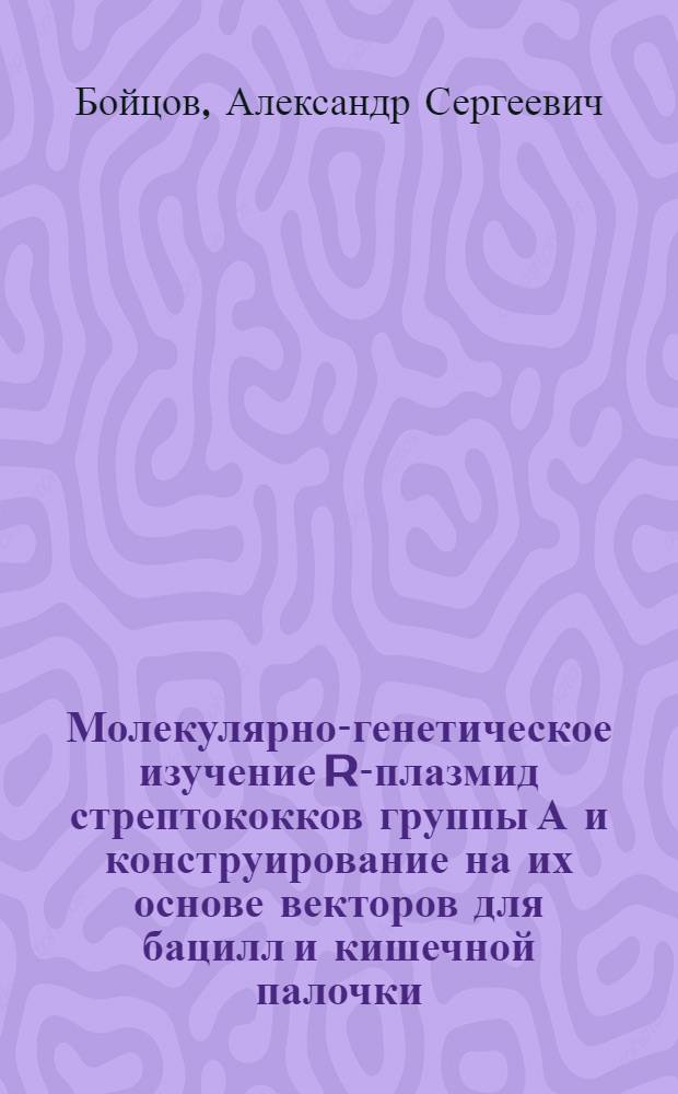 Молекулярно-генетическое изучение R-плазмид стрептококков группы А и конструирование на их основе векторов для бацилл и кишечной палочки : Автореф. дис. на соиск. учен. степ. канд. биол. наук : (03.00.15)