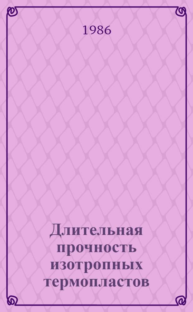 Длительная прочность изотропных термопластов : Автореф. дис. на соиск. учен. степ. д-ра техн. наук : (05.02.01)