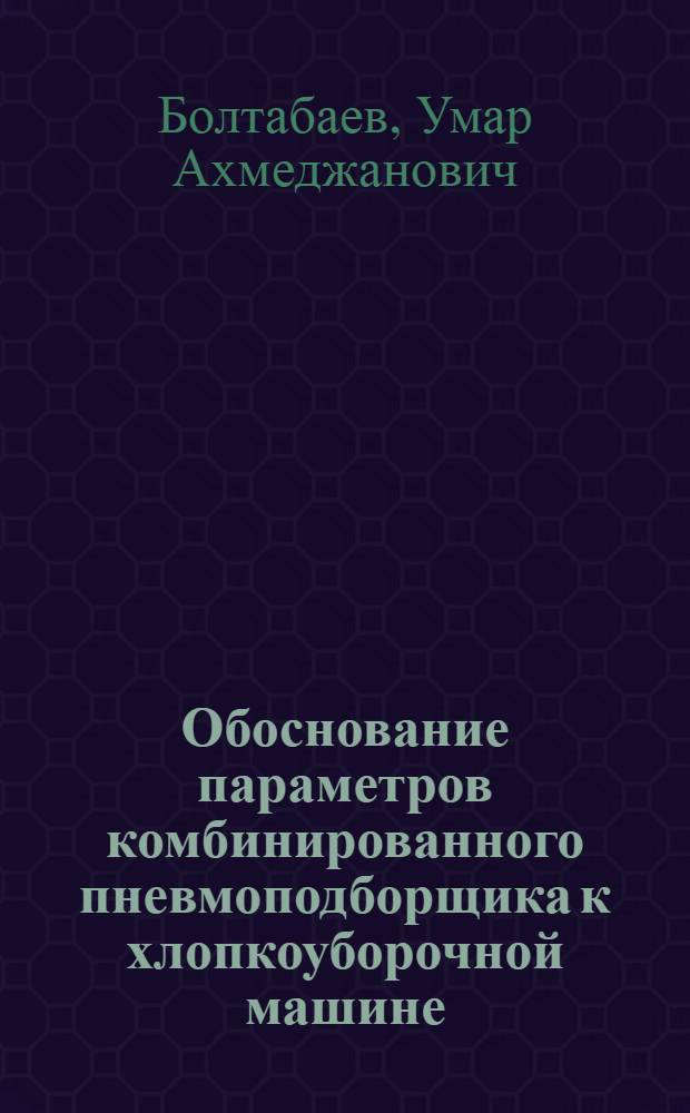 Обоснование параметров комбинированного пневмоподборщика к хлопкоуборочной машине : Автореф. дис. на соиск. учен. степ. канд. техн. наук : (05.20.01)