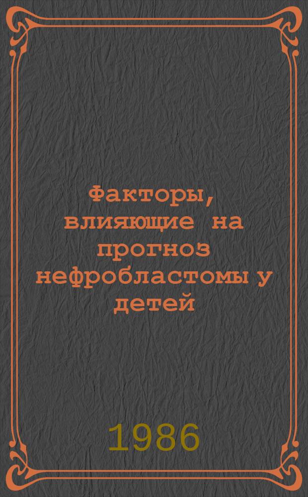 Факторы, влияющие на прогноз нефробластомы у детей : Автореф. дис. на соиск. учен. степ. канд. мед. наук : (14.00.14)