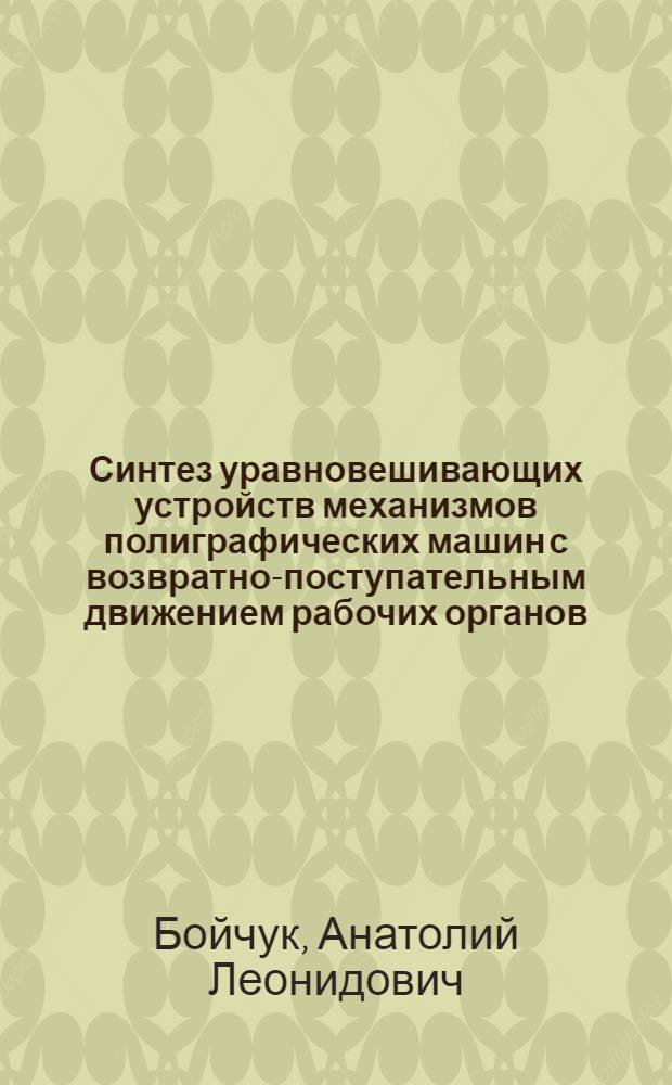 Синтез уравновешивающих устройств механизмов полиграфических машин с возвратно-поступательным движением рабочих органов : Автореф. дис. на соиск. учен. степ. канд. техн. наук : (05.02.15)