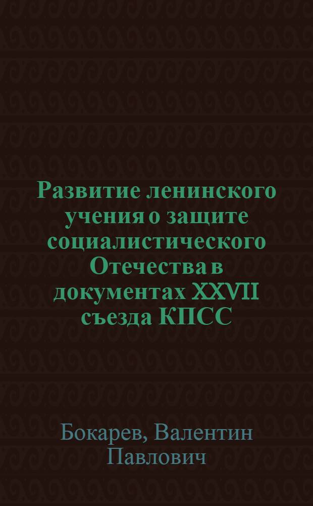 Развитие ленинского учения о защите социалистического Отечества в документах XXVII съезда КПСС; КПСС об активизации человеческого фактора как решающем условии ускорения социально-экономического развития страны и укрепления ее оборонной мощи / Подгот.: д. ист. н., проф., полк. В.П. Бокаревым, к. ист. н., доц., полк. В.И. Горькавенко, д. филос. н., проф., ген.-майором Н.Д. Табуновым; Гл. полит. упр. Сов. Армии и ВМФ