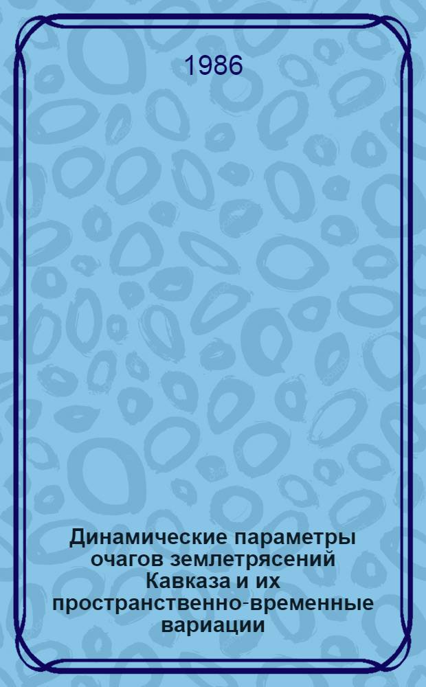 Динамические параметры очагов землетрясений Кавказа и их пространственно-временные вариации : Автореф. дис. на соиск. учен. степ. канд. физ.-мат. наук : (01.04.12)