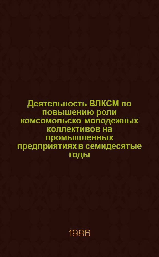 Деятельность ВЛКСМ по повышению роли комсомольско-молодежных коллективов на промышленных предприятиях в семидесятые годы (1971-1980) : Автореф. дис. на соиск. учен. степ. к. ист. н