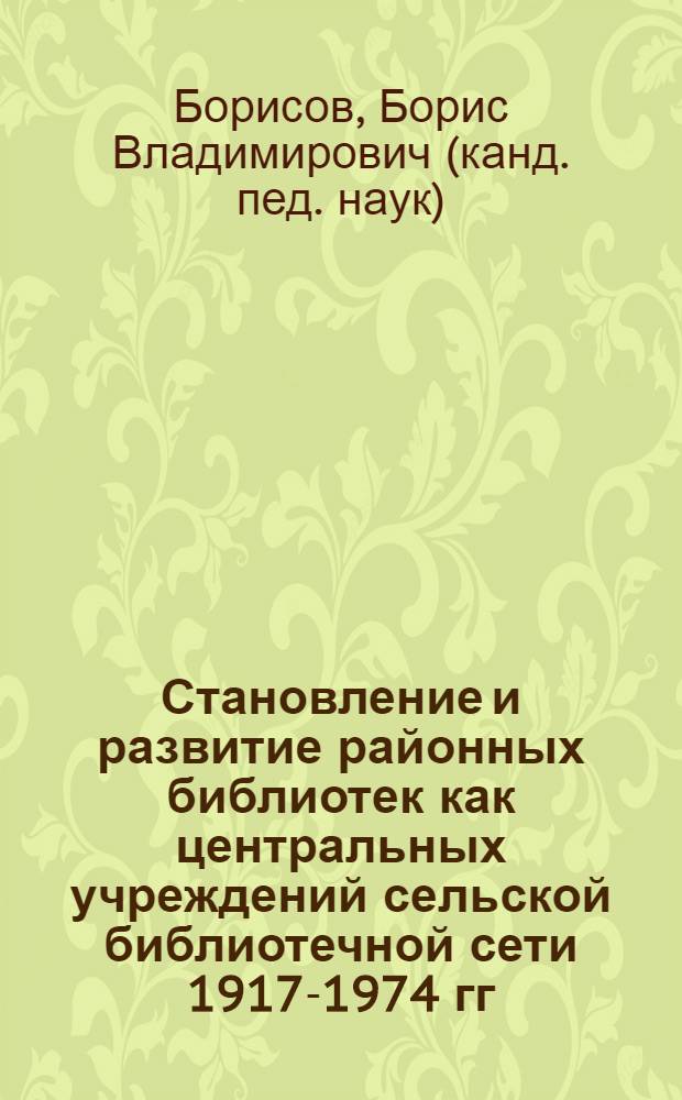 Становление и развитие районных библиотек как центральных учреждений сельской библиотечной сети 1917-1974 гг. : (На материалах РСФСР) : Автореф. дис. на соиск. учен. степ. к. п. н