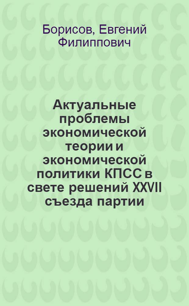 Актуальные проблемы экономической теории и экономической политики КПСС в свете решений XXVII съезда партии : (Пример. учеб.-темат. план и программа для нар. ун-тов экон. знаний
