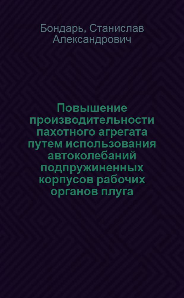 Повышение производительности пахотного агрегата путем использования автоколебаний подпружиненных корпусов рабочих органов плуга : Автореф. дис. на соиск. учен. степ. к. т. н