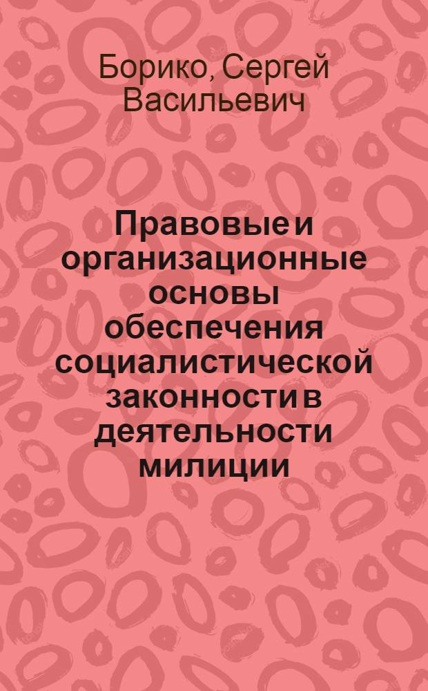 Правовые и организационные основы обеспечения социалистической законности в деятельности милиции : Учеб. пособие